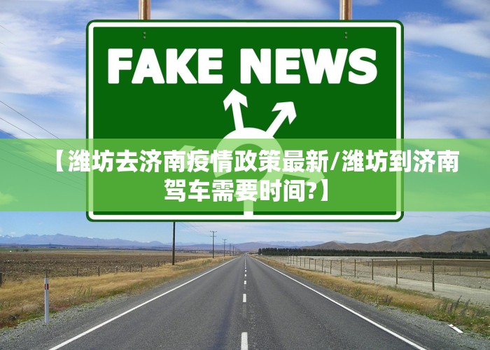 【潍坊去济南疫情政策最新/潍坊到济南驾车需要时间?】