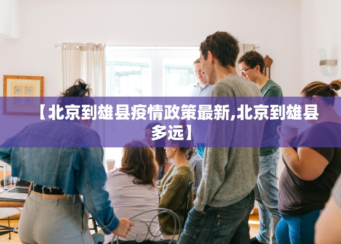 【北京到雄县疫情政策最新,北京到雄县多远】