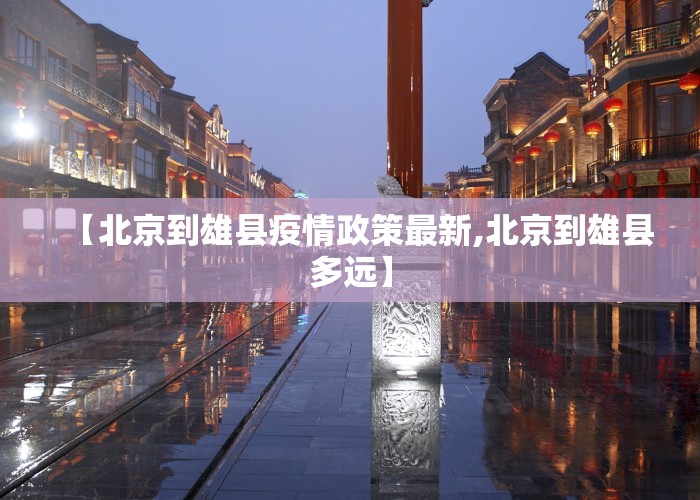 【北京到雄县疫情政策最新,北京到雄县多远】
