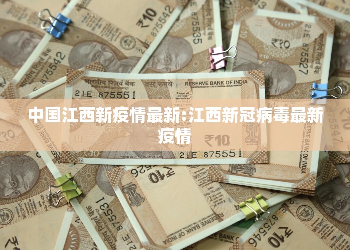 中国江西新疫情最新:江西新冠病毒最新疫情