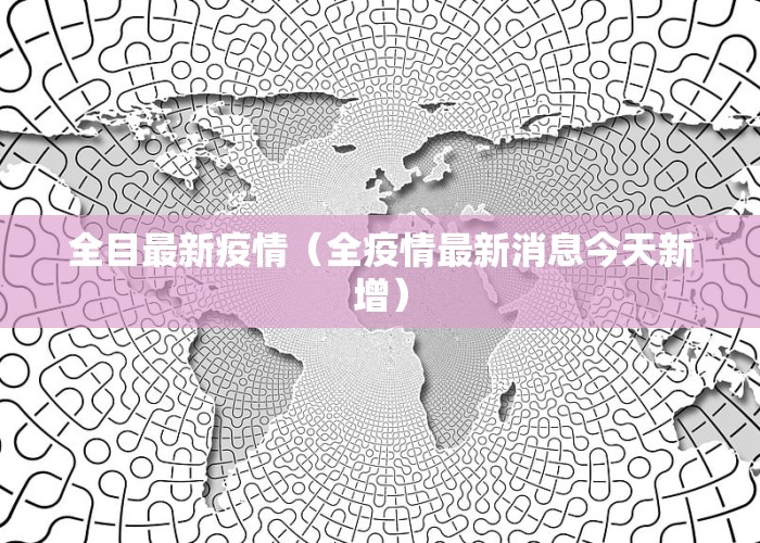 全目最新疫情（全疫情最新消息今天新增）