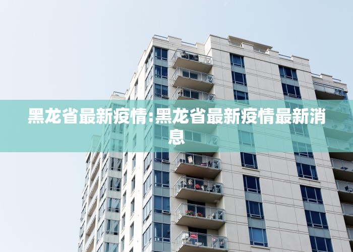 黑龙省最新疫情:黑龙省最新疫情最新消息
