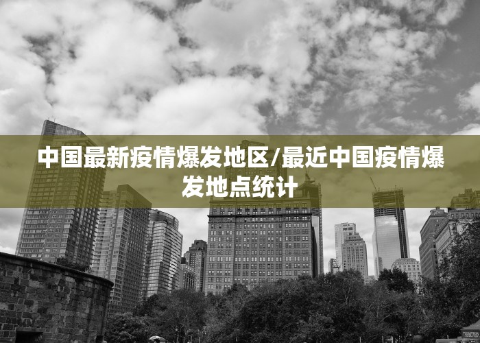 中国最新疫情爆发地区/最近中国疫情爆发地点统计