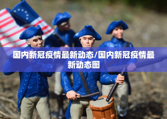 国内新冠疫情最新动态/国内新冠疫情最新动态图