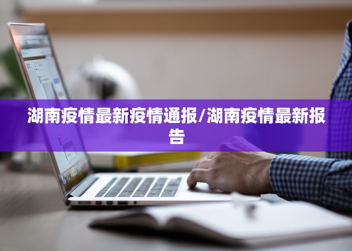 湖南疫情最新疫情通报/湖南疫情最新报告