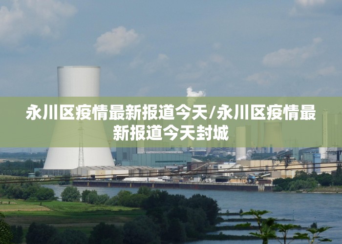 永川区疫情最新报道今天/永川区疫情最新报道今天封城