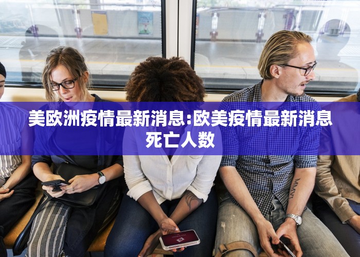 美欧洲疫情最新消息:欧美疫情最新消息死亡人数