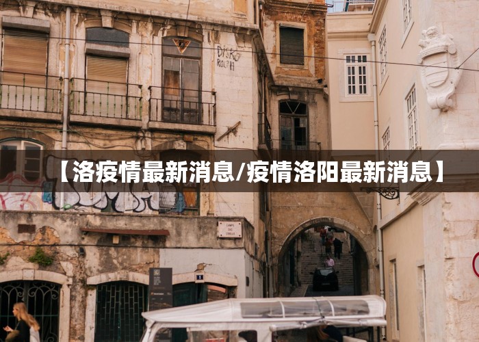 【洛疫情最新消息/疫情洛阳最新消息】