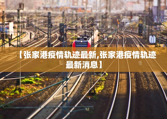 【张家港疫情轨迹最新,张家港疫情轨迹最新消息】
