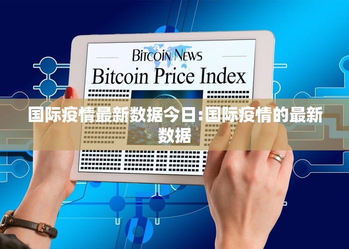 国际疫情最新数据今日:国际疫情的最新数据