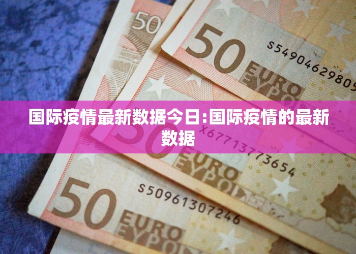 国际疫情最新数据今日:国际疫情的最新数据