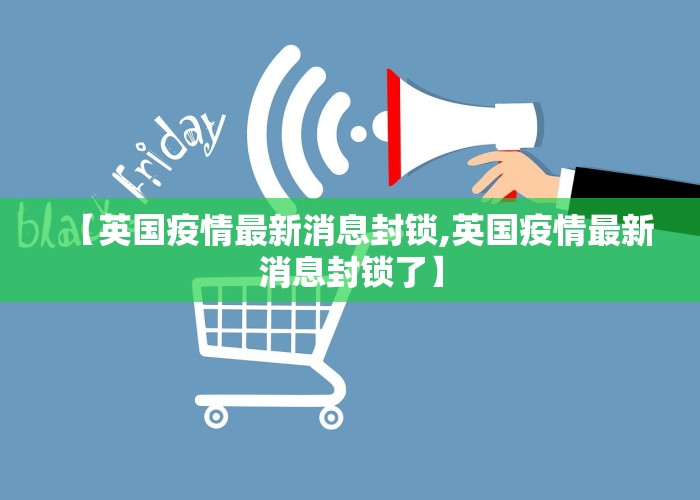 【英国疫情最新消息封锁,英国疫情最新消息封锁了】