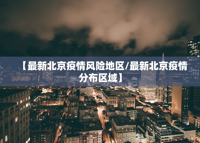 【最新北京疫情风险地区/最新北京疫情分布区域】