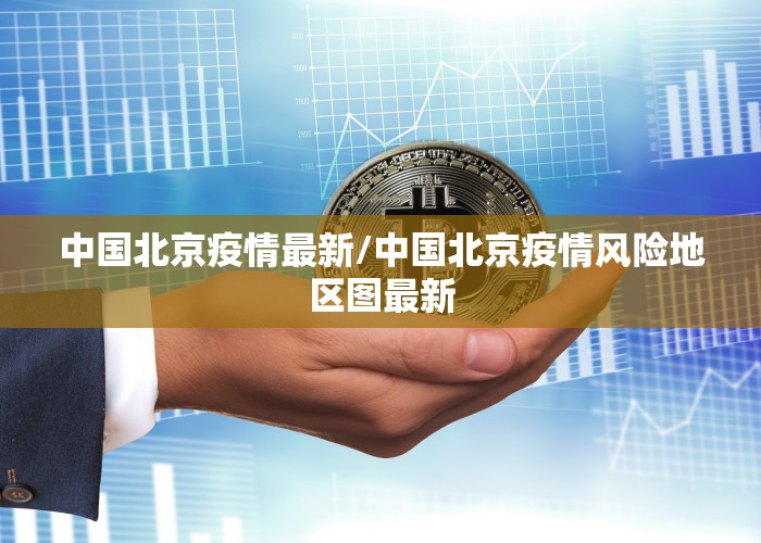 中国北京疫情最新/中国北京疫情风险地区图最新