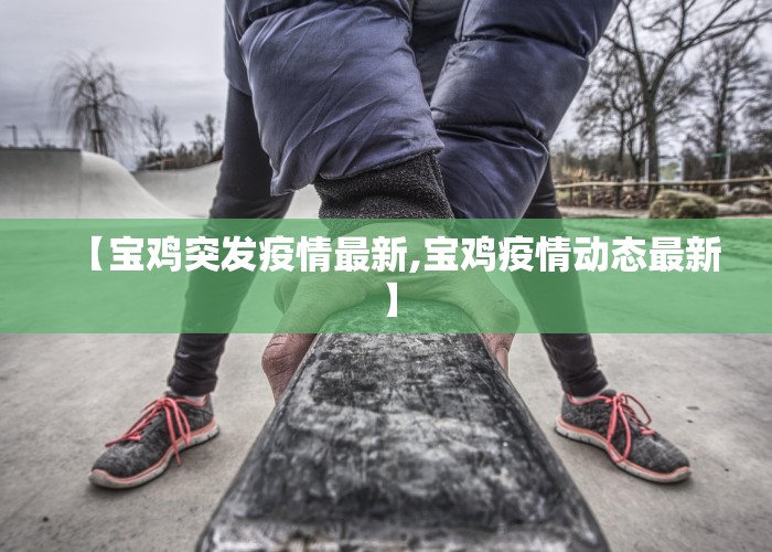 【宝鸡突发疫情最新,宝鸡疫情动态最新】