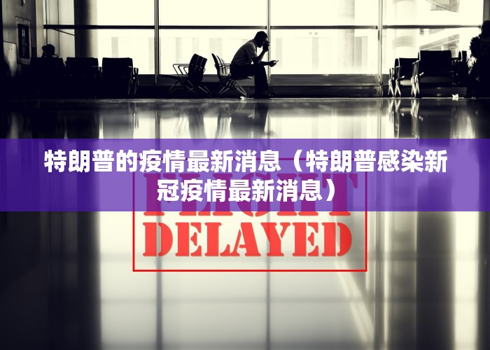 特朗普的疫情最新消息（特朗普感染新冠疫情最新消息）