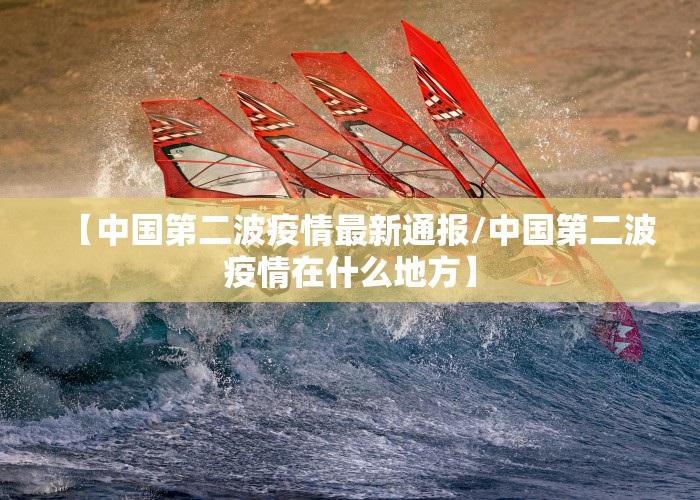 【中国第二波疫情最新通报/中国第二波疫情在什么地方】