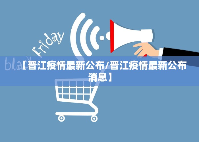 【晋江疫情最新公布/晋江疫情最新公布消息】