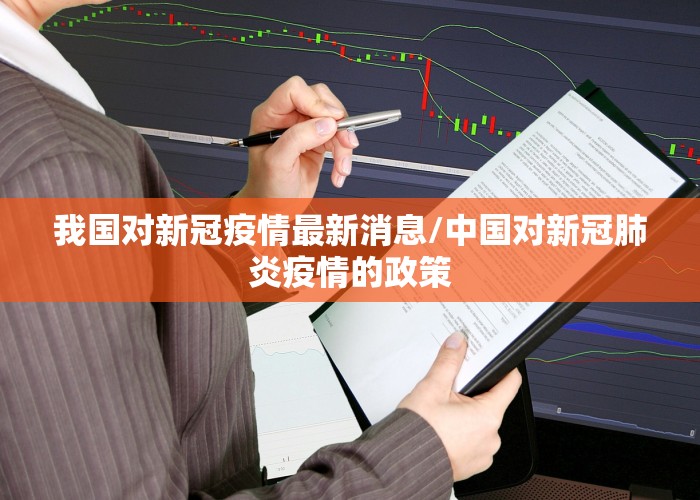 我国对新冠疫情最新消息/中国对新冠肺炎疫情的政策