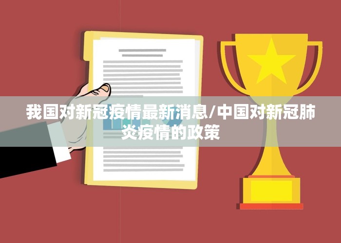 我国对新冠疫情最新消息/中国对新冠肺炎疫情的政策
