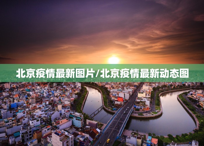 北京疫情最新图片/北京疫情最新动态图