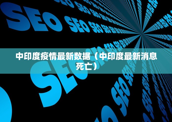 中印度疫情最新数据（中印度最新消息死亡）