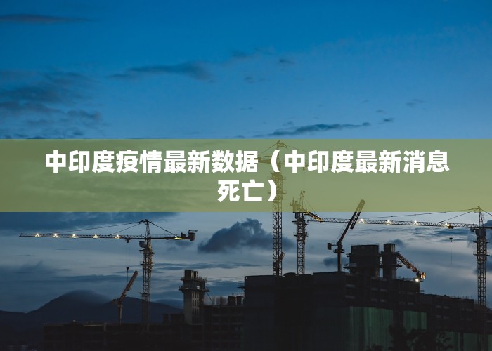 中印度疫情最新数据（中印度最新消息死亡）