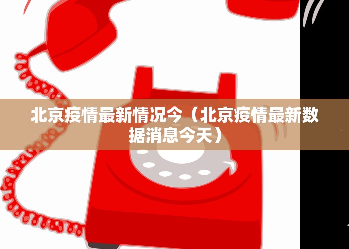 北京疫情最新情况今（北京疫情最新数据消息今天）