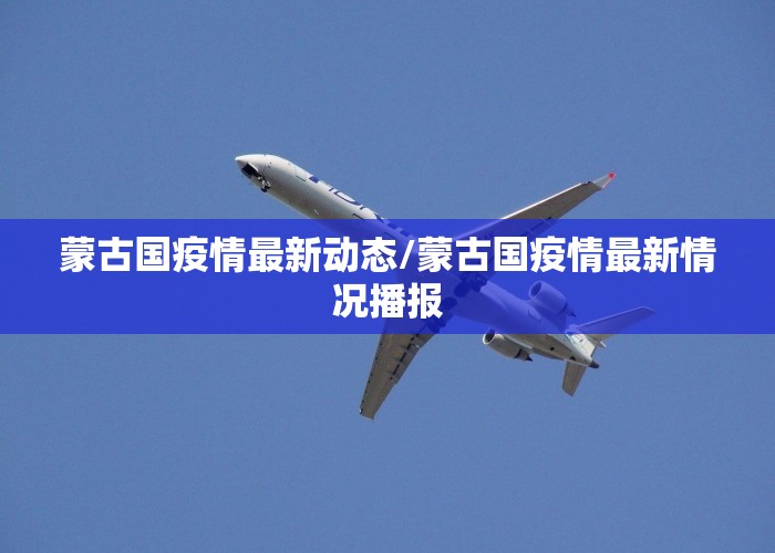 蒙古国疫情最新动态/蒙古国疫情最新情况播报