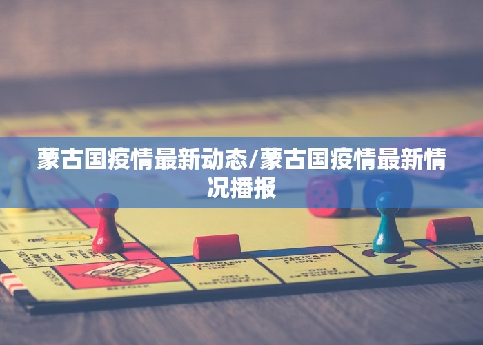 蒙古国疫情最新动态/蒙古国疫情最新情况播报