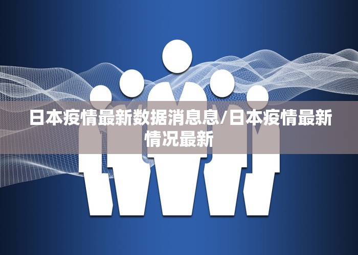 日本疫情最新数据消息息/日本疫情最新情况最新