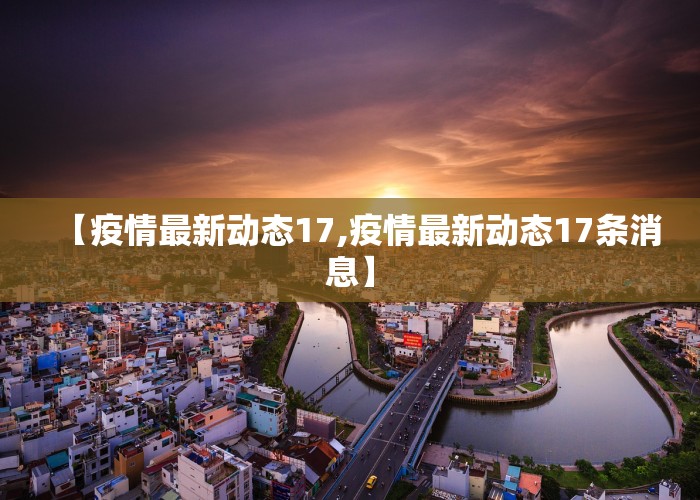 【疫情最新动态17,疫情最新动态17条消息】