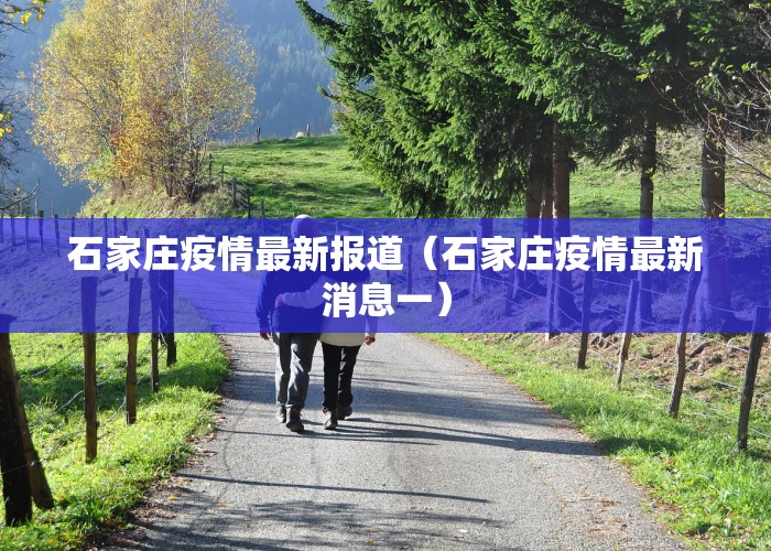 石家庄疫情最新报道（石家庄疫情最新消息一）