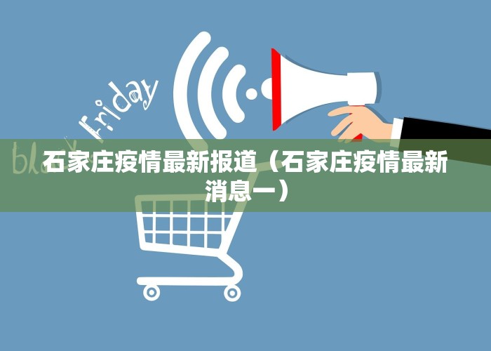 石家庄疫情最新报道（石家庄疫情最新消息一）