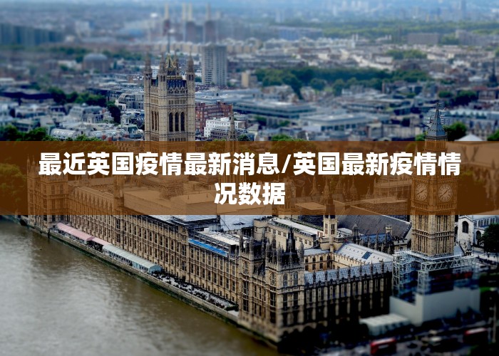 最近英国疫情最新消息/英国最新疫情情况数据