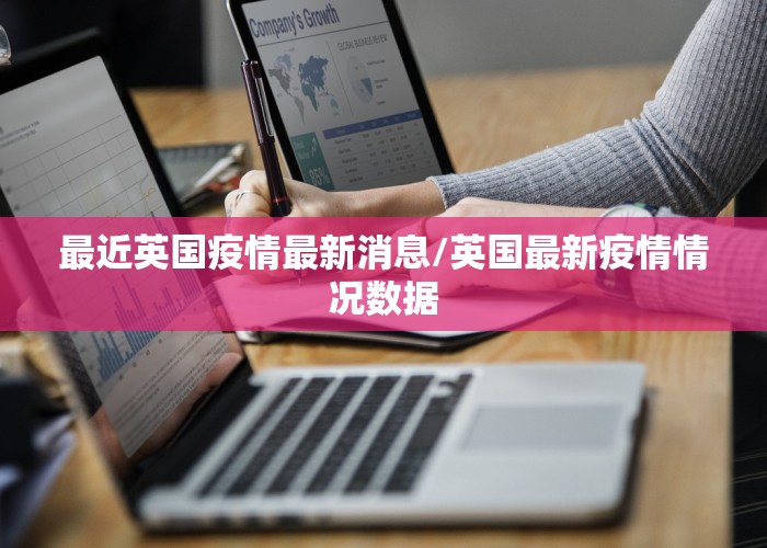 最近英国疫情最新消息/英国最新疫情情况数据
