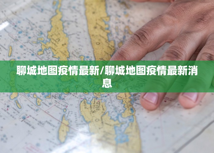 聊城地图疫情最新/聊城地图疫情最新消息
