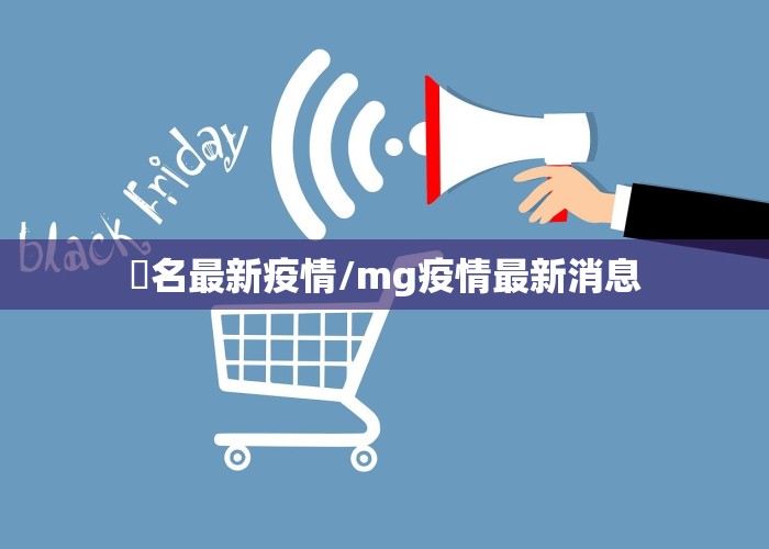 荿名最新疫情/mg疫情最新消息