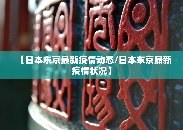 【日本东京最新疫情动态/日本东京最新疫情状况】