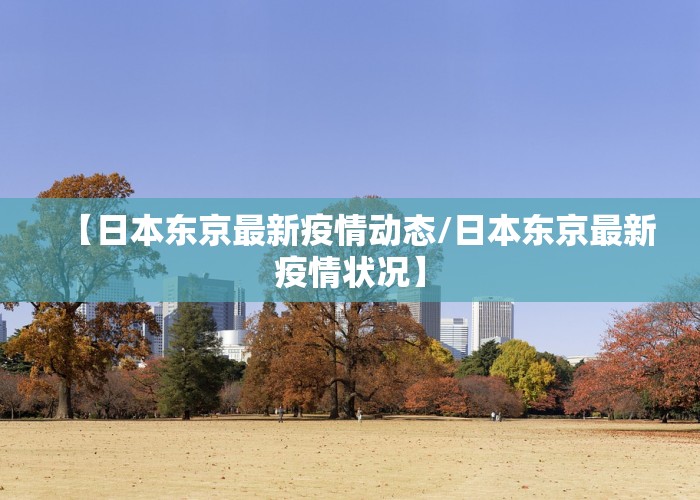 【日本东京最新疫情动态/日本东京最新疫情状况】