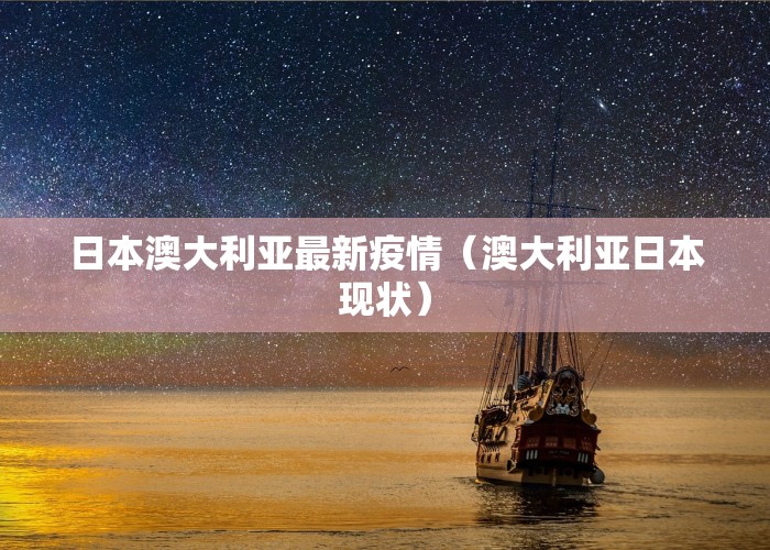 日本澳大利亚最新疫情（澳大利亚日本现状）