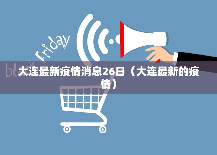 大连最新疫情消息26日（大连最新的疫情）