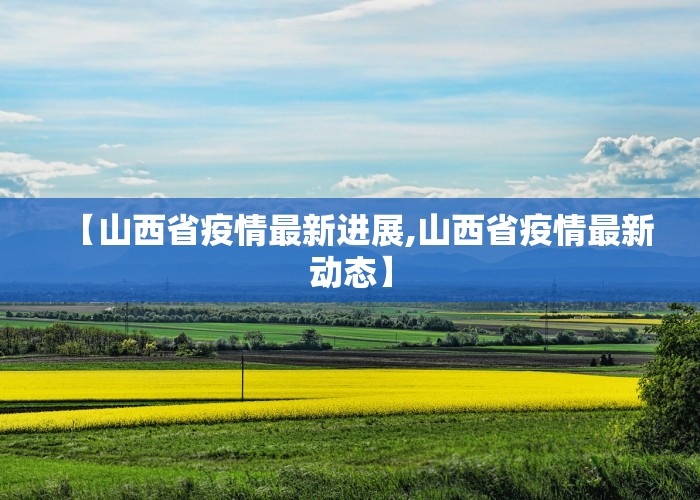 【山西省疫情最新进展,山西省疫情最新动态】