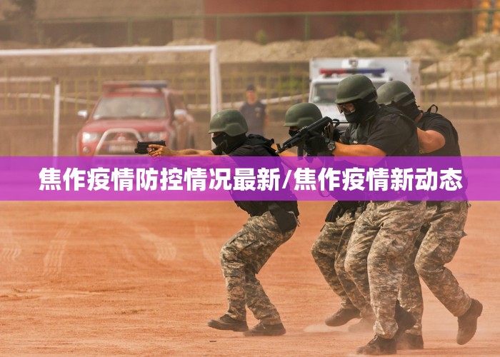焦作疫情防控情况最新/焦作疫情新动态
