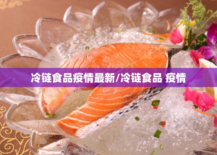 冷链食品疫情最新/冷链食品 疫情