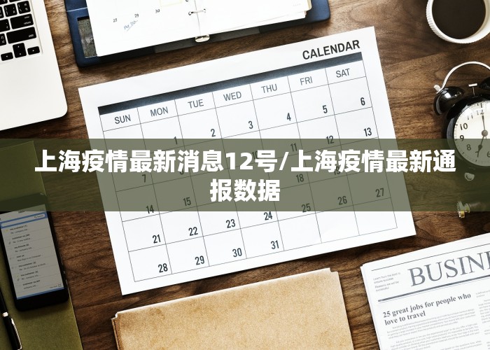 上海疫情最新消息12号/上海疫情最新通报数据