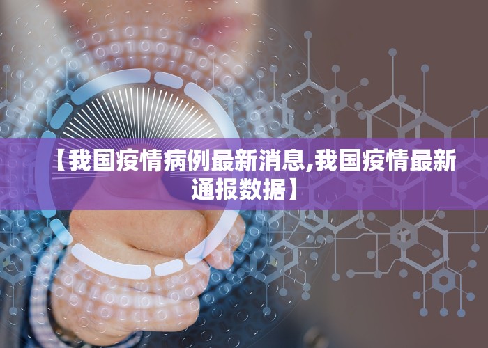 【我国疫情病例最新消息,我国疫情最新通报数据】