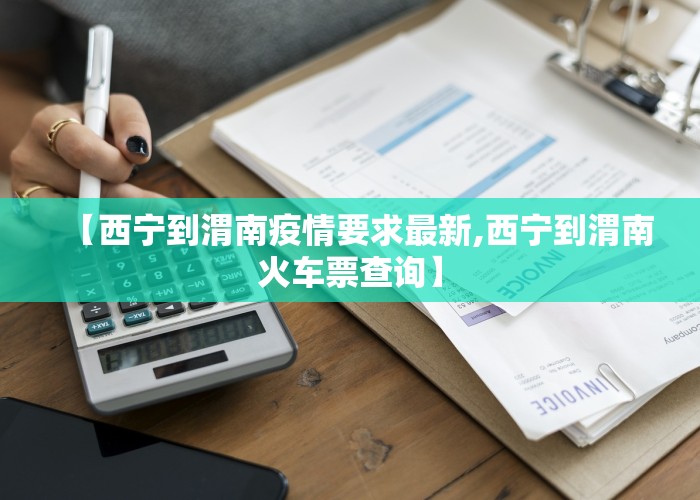 【西宁到渭南疫情要求最新,西宁到渭南火车票查询】