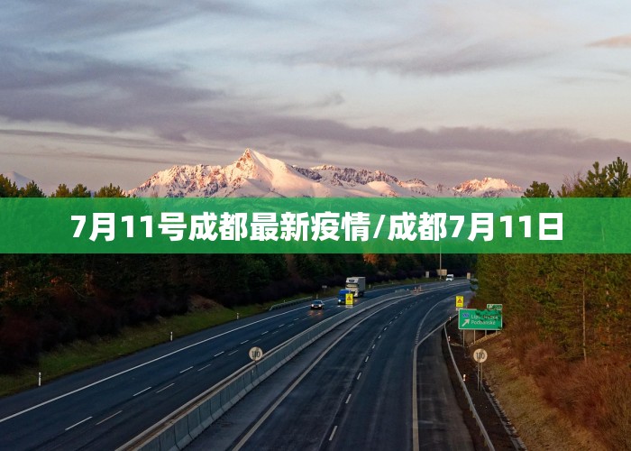 7月11号成都最新疫情/成都7月11日