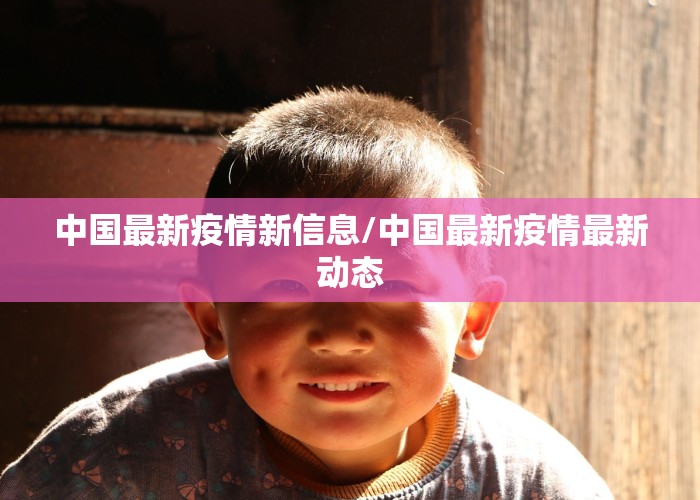 中国最新疫情新信息/中国最新疫情最新动态